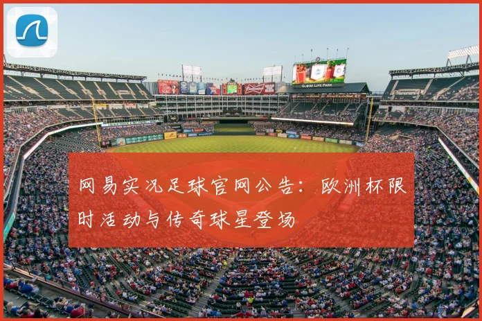网易实况足球官网公告：欧洲杯限时活动与传奇球星登场