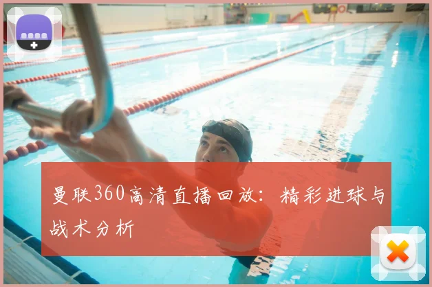 曼联360高清直播回放：精彩进球与战术分析