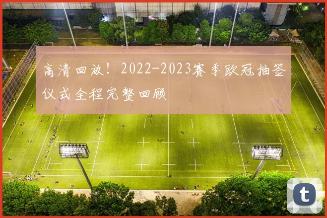 高清回放！2022-2023赛季欧冠抽签仪式全程完整回顾
