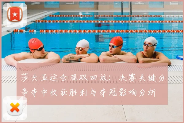 莎头亚运会混双回放：决赛关键分争夺中收获胜利与夺冠影响分析