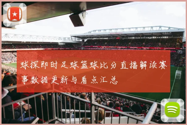 球探即时足球篮球比分直播解读赛事数据更新与看点汇总
