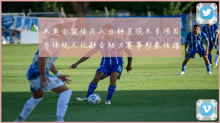 冬奥会宣传片八分钟呈现冬季项目与传统文化融合助力赛事形象传播