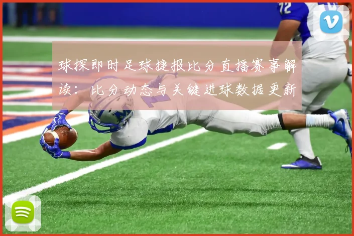 球探即时足球捷报比分直播赛事解读：比分动态与关键进球数据更新