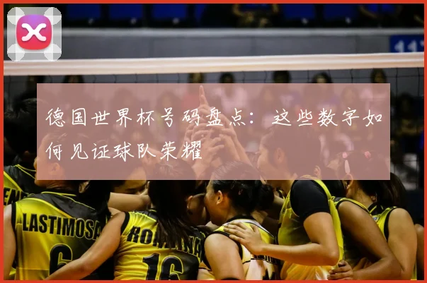 德国世界杯号码盘点：这些数字如何见证球队荣耀