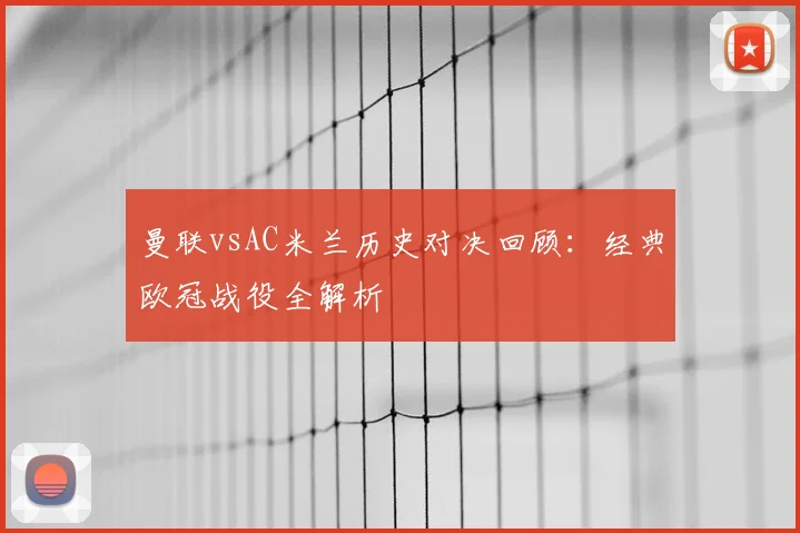 曼联vsAC米兰历史对决回顾：经典欧冠战役全解析