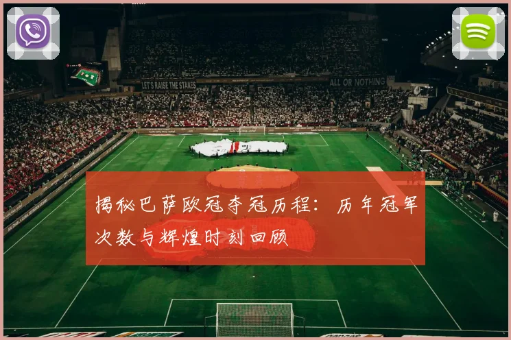 揭秘巴萨欧冠夺冠历程：历年冠军次数与辉煌时刻回顾